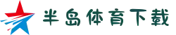 半岛体育APP下载：超清直播+专家分析，助你提升投注胜率